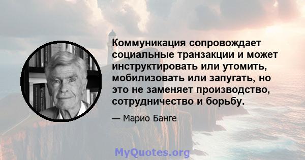 Коммуникация сопровождает социальные транзакции и может инструктировать или утомить, мобилизовать или запугать, но это не заменяет производство, сотрудничество и борьбу.