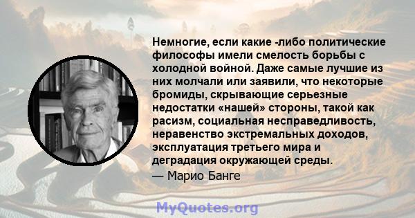 Немногие, если какие -либо политические философы имели смелость борьбы с холодной войной. Даже самые лучшие из них молчали или заявили, что некоторые бромиды, скрывающие серьезные недостатки «нашей» стороны, такой как