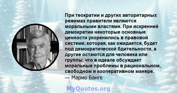 При теократии и других авторитарных режимах правители являются моральными властями. При искренней демократии некоторые основные ценности укоренились в правовой системе, которая, как ожидается, будет под демократической