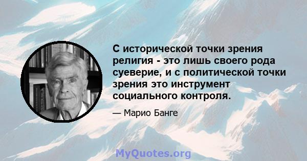 С исторической точки зрения религия - это лишь своего рода суеверие, и с политической точки зрения это инструмент социального контроля.