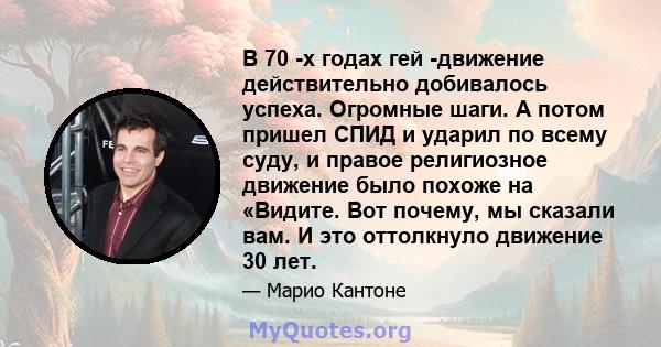 В 70 -х годах гей -движение действительно добивалось успеха. Огромные шаги. А потом пришел СПИД и ударил по всему суду, и правое религиозное движение было похоже на «Видите. Вот почему, мы сказали вам. И это оттолкнуло