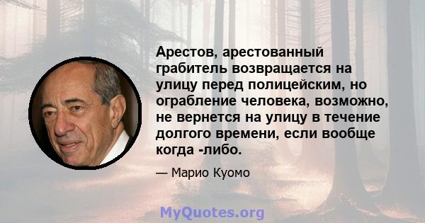 Арестов, арестованный грабитель возвращается на улицу перед полицейским, но ограбление человека, возможно, не вернется на улицу в течение долгого времени, если вообще когда -либо.