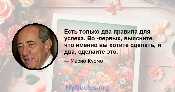 Есть только два правила для успеха. Во -первых, выясните, что именно вы хотите сделать, и два, сделайте это.