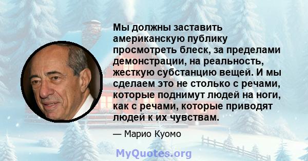 Мы должны заставить американскую публику просмотреть блеск, за пределами демонстрации, на реальность, жесткую субстанцию ​​вещей. И мы сделаем это не столько с речами, которые поднимут людей на ноги, как с речами,