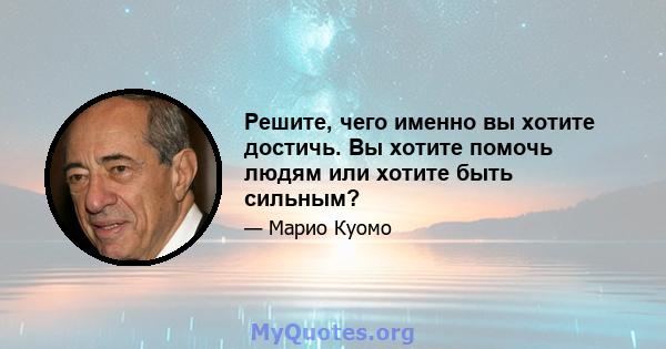 Решите, чего именно вы хотите достичь. Вы хотите помочь людям или хотите быть сильным?