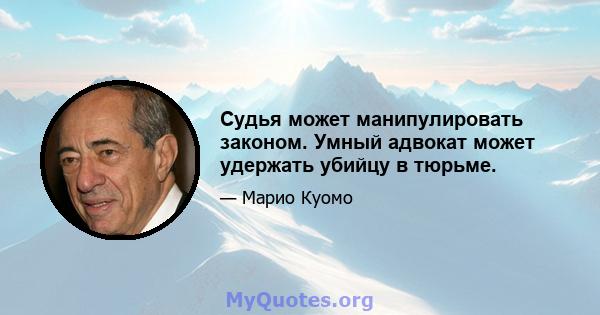 Судья может манипулировать законом. Умный адвокат может удержать убийцу в тюрьме.