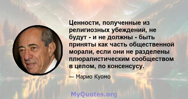 Ценности, полученные из религиозных убеждений, не будут - и не должны - быть приняты как часть общественной морали, если они не разделены плюралистическим сообществом в целом, по консенсусу.