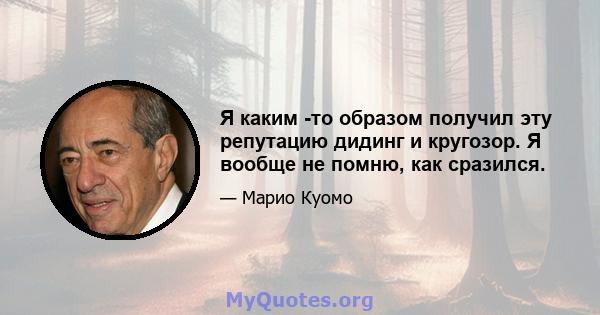 Я каким -то образом получил эту репутацию дидинг и кругозор. Я вообще не помню, как сразился.