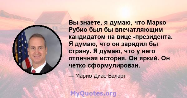 Вы знаете, я думаю, что Марко Рубио был бы впечатляющим кандидатом на вице -президента. Я думаю, что он зарядил бы страну. Я думаю, что у него отличная история. Он яркий. Он четко сформулирован.