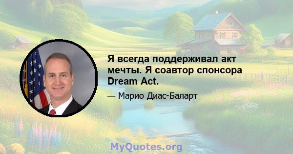 Я всегда поддерживал акт мечты. Я соавтор спонсора Dream Act.