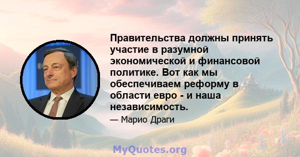 Правительства должны принять участие в разумной экономической и финансовой политике. Вот как мы обеспечиваем реформу в области евро - и наша независимость.