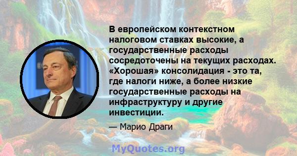 В европейском контекстном налоговом ставках высокие, а государственные расходы сосредоточены на текущих расходах. «Хорошая» консолидация - это та, где налоги ниже, а более низкие государственные расходы на