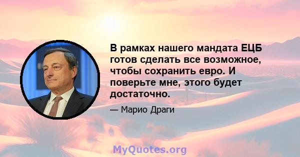 В рамках нашего мандата ЕЦБ готов сделать все возможное, чтобы сохранить евро. И поверьте мне, этого будет достаточно.