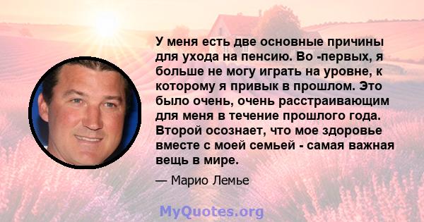 У меня есть две основные причины для ухода на пенсию. Во -первых, я больше не могу играть на уровне, к которому я привык в прошлом. Это было очень, очень расстраивающим для меня в течение прошлого года. Второй осознает, 