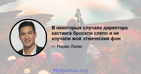 В некоторых случаях директора кастинга бросали слепо и не изучали мой этнический фон