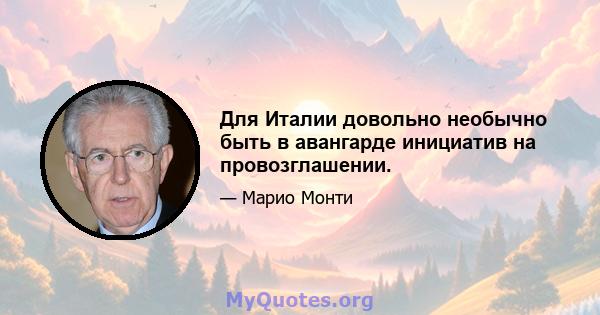 Для Италии довольно необычно быть в авангарде инициатив на провозглашении.