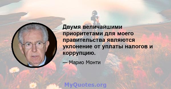 Двумя величайшими приоритетами для моего правительства являются уклонение от уплаты налогов и коррупцию.