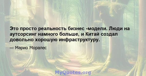 Это просто реальность бизнес -модели. Люди на аутсорсинг намного больше, и Китай создал довольно хорошую инфраструктуру.