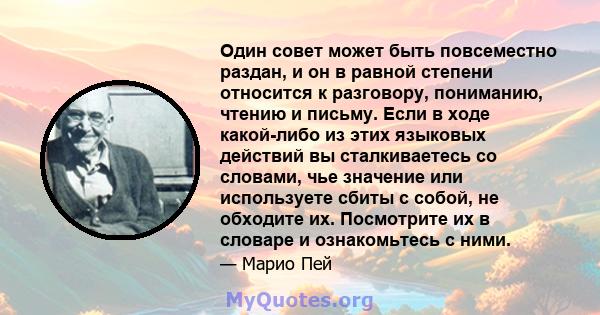 Один совет может быть повсеместно раздан, и он в равной степени относится к разговору, пониманию, чтению и письму. Если в ходе какой-либо из этих языковых действий вы сталкиваетесь со словами, чье значение или