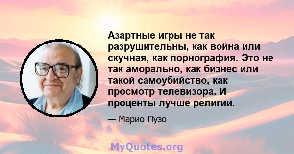 Азартные игры не так разрушительны, как война или скучная, как порнография. Это не так аморально, как бизнес или такой самоубийство, как просмотр телевизора. И проценты лучше религии.