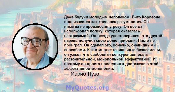 Даже будучи молодым человеком, Вито Корлеоне стал известен как «человек разумности». Он никогда не произносил угрозу. Он всегда использовал логику, которая оказалась неотразимой. Он всегда удостоверился, что другой