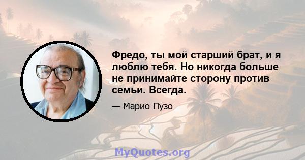 Фредо, ты мой старший брат, и я люблю тебя. Но никогда больше не принимайте сторону против семьи. Всегда.