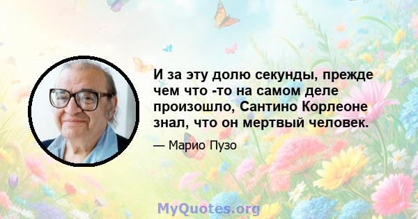 И за эту долю секунды, прежде чем что -то на самом деле произошло, Сантино Корлеоне знал, что он мертвый человек.