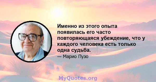 Именно из этого опыта появилась его часто повторяющаяся убеждение, что у каждого человека есть только одна судьба.