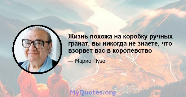 Жизнь похожа на коробку ручных гранат, вы никогда не знаете, что взорвет вас в королевство