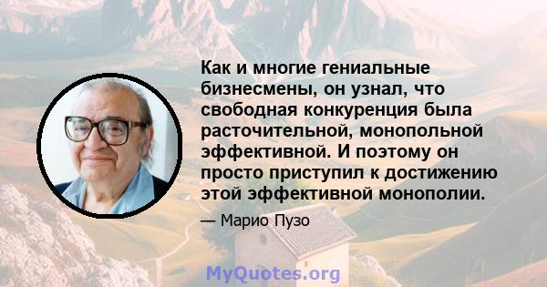 Как и многие гениальные бизнесмены, он узнал, что свободная конкуренция была расточительной, монопольной эффективной. И поэтому он просто приступил к достижению этой эффективной монополии.