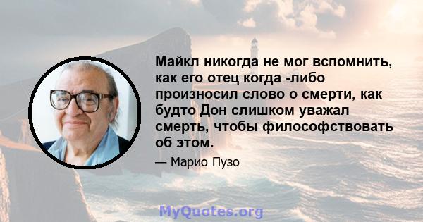 Майкл никогда не мог вспомнить, как его отец когда -либо произносил слово о смерти, как будто Дон слишком уважал смерть, чтобы философствовать об этом.