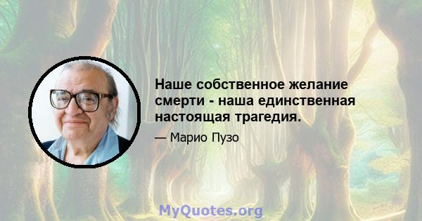 Наше собственное желание смерти - наша единственная настоящая трагедия.