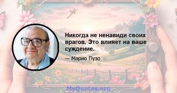 Никогда не ненавиди своих врагов. Это влияет на ваше суждение.