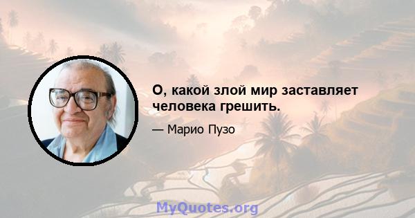 О, какой злой мир заставляет человека грешить.