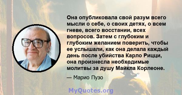 Она опубликовала свой разум всего мысли о себе, о своих детях, о всем гневе, всего восстании, всех вопросов. Затем с глубоким и глубоким желанием поверить, чтобы ее услышали, как она делала каждый день после убийства