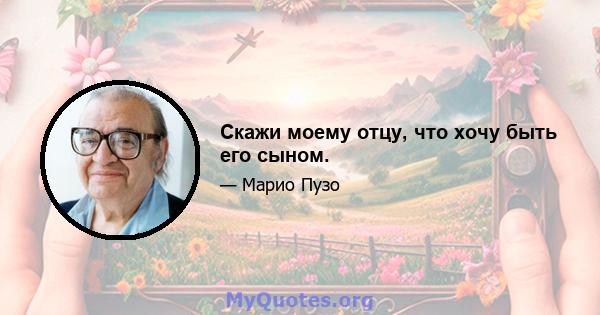 Скажи моему отцу, что хочу быть его сыном.