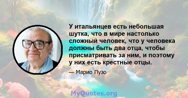 У итальянцев есть небольшая шутка, что в мире настолько сложный человек, что у человека должны быть два отца, чтобы присматривать за ним, и поэтому у них есть крестные отцы.