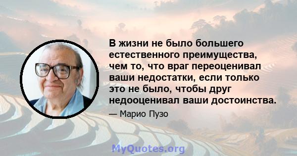 В жизни не было большего естественного преимущества, чем то, что враг переоценивал ваши недостатки, если только это не было, чтобы друг недооценивал ваши достоинства.