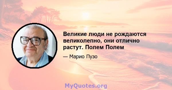 Великие люди не рождаются великолепно, они отлично растут. Полем Полем