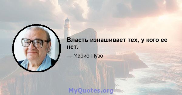 Власть изнашивает тех, у кого ее нет.