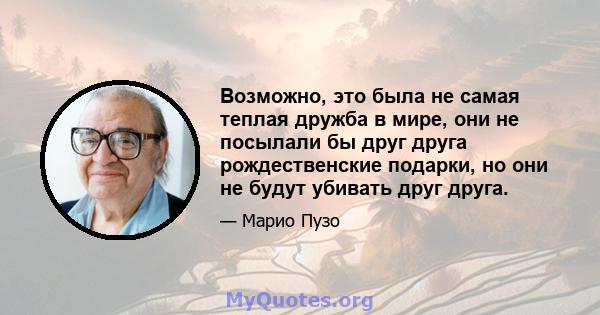 Возможно, это была не самая теплая дружба в мире, они не посылали бы друг друга рождественские подарки, но они не будут убивать друг друга.