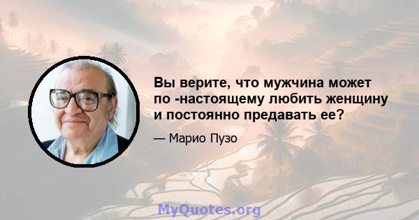 Вы верите, что мужчина может по -настоящему любить женщину и постоянно предавать ее?