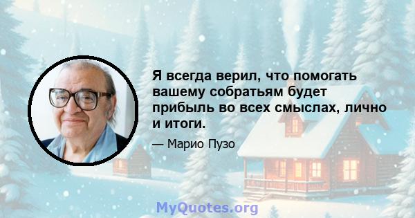 Я всегда верил, что помогать вашему собратьям будет прибыль во всех смыслах, лично и итоги.