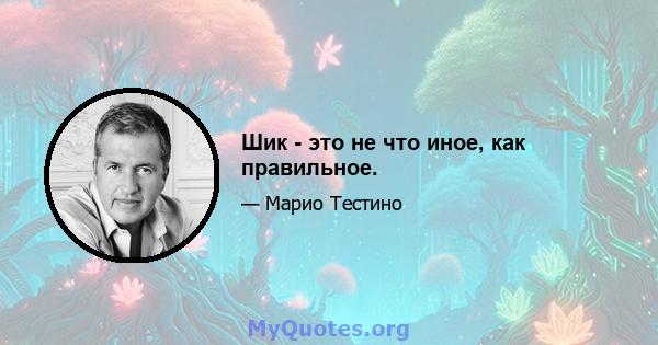 Шик - это не что иное, как правильное.