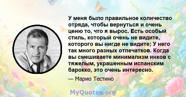 У меня было правильное количество отряда, чтобы вернуться и очень ценю то, что я вырос. Есть особый стиль, который очень не видите, которого вы нигде не видите; У него так много разных отпечатков. Когда вы смешиваете