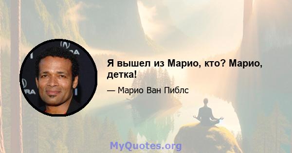 Я вышел из Марио, кто? Марио, детка!