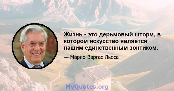 Жизнь - это дерьмовый шторм, в котором искусство является нашим единственным зонтиком.