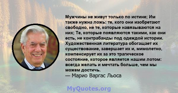 Мужчины не живут только по истине; Им также нужна ложь: те, кого они изобретают свободно, не те, которые навязываются на них; Те, которые появляются такими, как они есть, не контрабанды под одеждой истории.