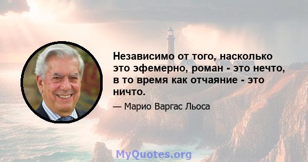 Независимо от того, насколько это эфемерно, роман - это нечто, в то время как отчаяние - это ничто.