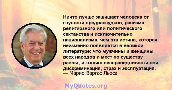 Ничто лучше защищает человека от глупости предрассудков, расизма, религиозного или политического сектанства и исключительно национализма, чем эта истина, которая неизменно появляется в великой литературе: что мужчины и